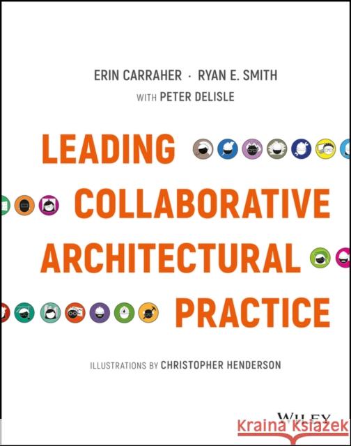 Leading Collaborative Architectural Practice Smith, Ryan E.; Carraher, Erin; DeLisle, Peter 9781119169246 John Wiley & Sons