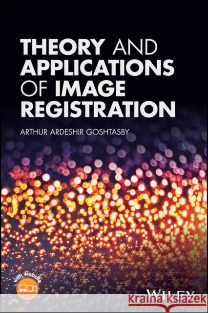 Theory and Applications of Image Registration A. Ardeshir Goshtasby 9781119171713 Wiley