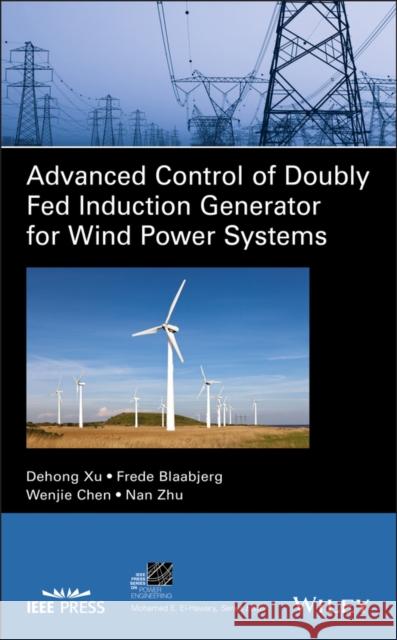 Advanced Control of Doubly Fed Induction Generator for Wind Power Systems Dehong Xu Frede Blaabjerg Wenjie Chen 9781119172062 Wiley-IEEE Press