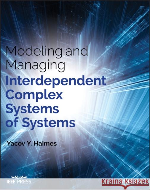 Modeling and Managing Interdependent Complex Systems of Systems Yacov Y. Haimes 9781119173656