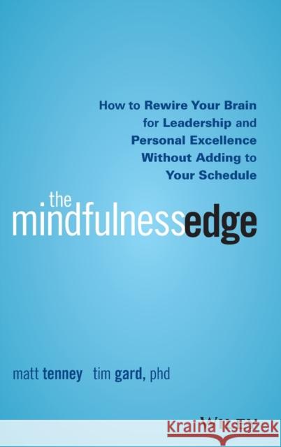 The Mindfulness Edge: How to Rewire Your Brain for Leadership and Personal Excellence Without Adding to Your Schedule Tenney, Matt 9781119183181 John Wiley & Sons