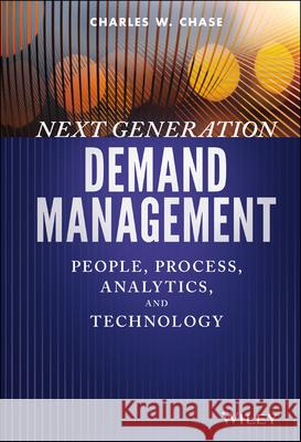 Next Generation Demand Management: People, Process, Analytics, and Technology Chase, Charles W. 9781119186632 John Wiley & Sons