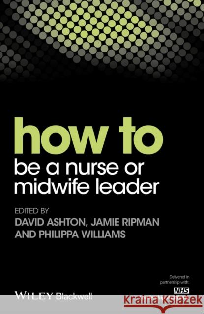 How to Be a Nurse or Midwife Leader Ashton, David; Ripman, Jamie; Williams, Philippa 9781119186991