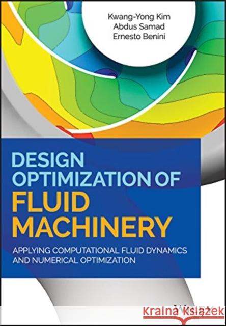 Design Optimization of Fluid Machinery: Applying Computational Fluid Dynamics and Numerical Optimization Kim, Kwang-Yong 9781119188292