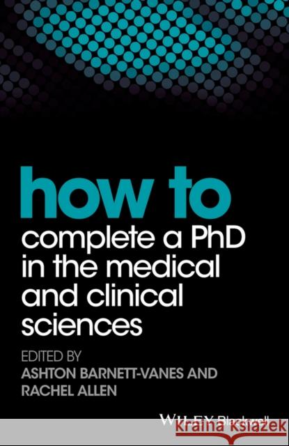 How to Complete a PhD in the Medical and Clinical Sciences Allen, Rachel; Barnett–Vanes, Ashton 9781119189602