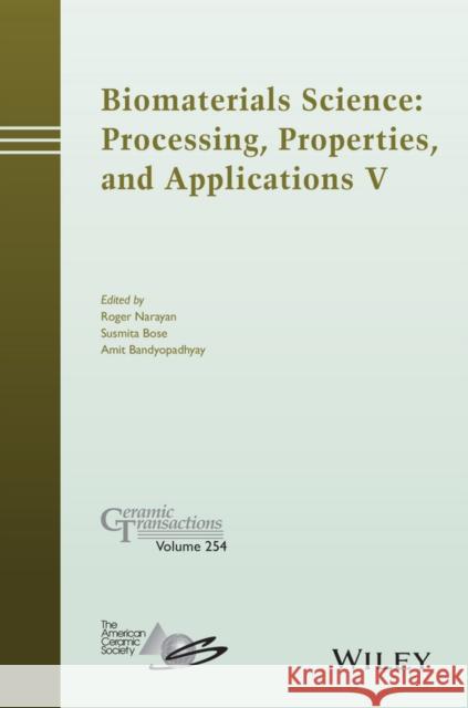 Biomaterials Science: Processing, Properties and Applications V Roger Narayan Susmita Bose Amit Bandyopadhyay 9781119190028