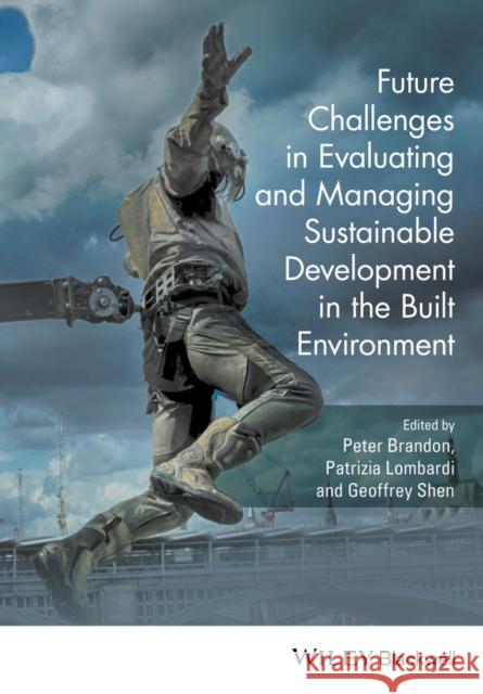 Future Challenges in Evaluating and Managing Sustainable Development in the Built Environment Lombardi, Patrizia; Shen, Geoffrey Q.; Brandon, Peter S. 9781119190714