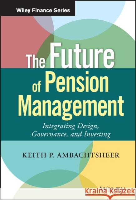 The Future of Pension Management: Integrating Design, Governance, and Investing Ambachtsheer, Keith P. 9781119191032