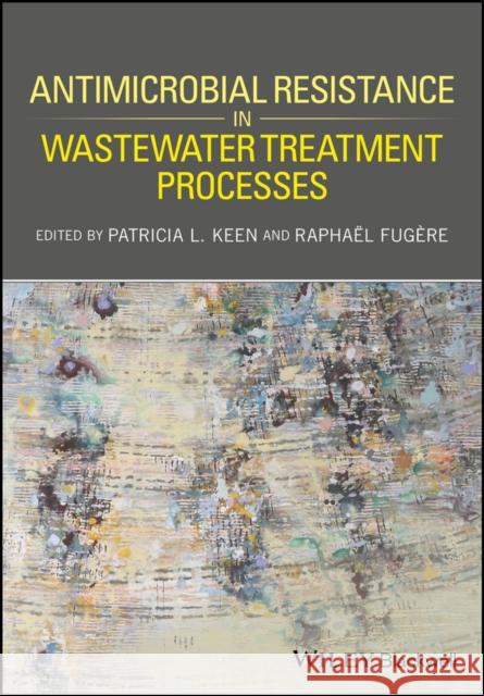 Antimicrobial Resistance in Wastewater Treatment Processes Patricia L. Keen Rapha?l Fug?re 9781119192435