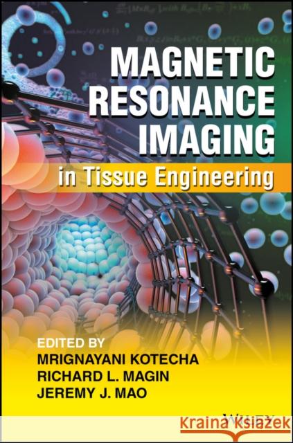 Magnetic Resonance Imaging in Tissue Engineering Mrignayani Kotecha Richard Magin Jeremy J. Mao 9781119193357 Wiley