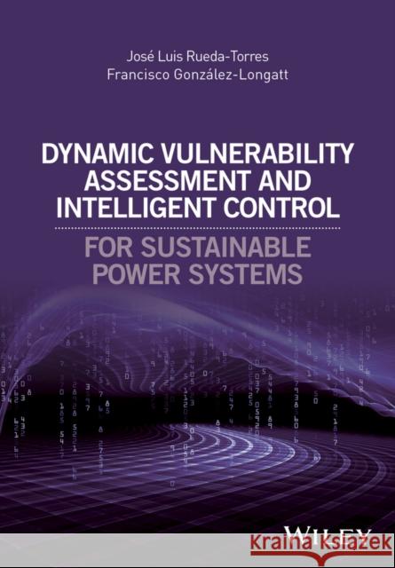 Dynamic Vulnerability Assessment and Intelligent Control: For Sustainable Power Systems Rueda-Torres, José Luis 9781119214953