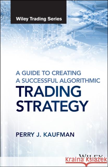 A Guide to Creating a Successful Algorithmic Trading Strategy Kaufman, Perry J. 9781119224747 John Wiley & Sons