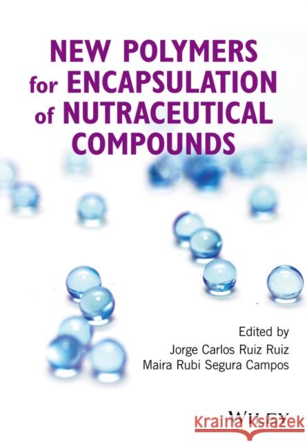 New Polymers for Encapsulation of Nutraceutical Compounds Ruiz Ruiz, Jorge Carlos; Segura Campos, Maira Rubi 9781119228790