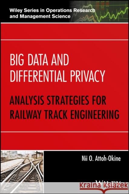 Big Data and Differential Privacy: Analysis Strategies for Railway Track Engineering Attoh-Okine, Nii O. 9781119229049