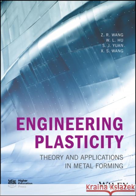 Engineering Plasticity: Theory and Applications in Metal Forming Z. R. Wang Weilong Hu S. J. Yuan 9781119237303 Wiley-Blackwell