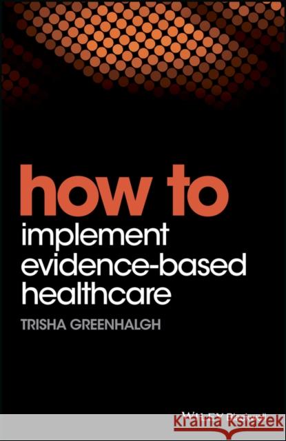 How to Implement Evidence-Based Healthcare Greenhalgh, Trisha 9781119238522 John Wiley & Sons