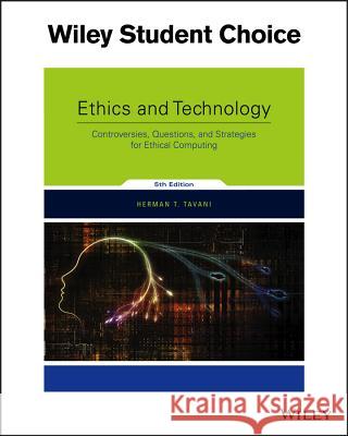 Ethics and Technology: Controversies, Questions, and Strategies for Ethical Computing Herman T. Tavani 9781119239758 Wiley