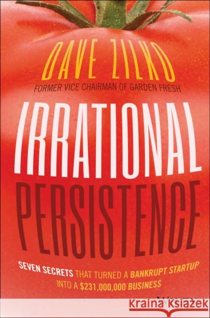 Irrational Persistence: Seven Secrets That Turned a Bankrupt Startup Into a $231,000,000 Business Zilko, Dave 9781119240082 John Wiley & Sons