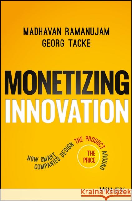Monetizing Innovation: How Smart Companies Design the Product Around the Price Ramanujam, Madhavan 9781119240860 John Wiley & Sons Inc