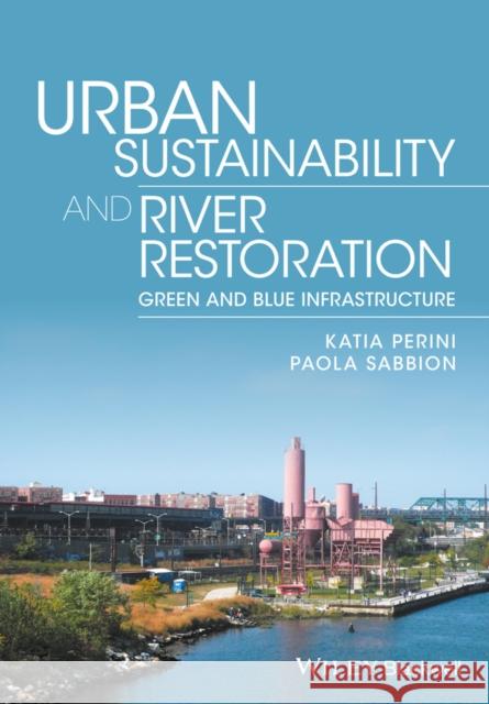 Urban Sustainability and River Restoration: Green and Blue Infrastructure Perini, Katia; Sabbion, Paola 9781119244967