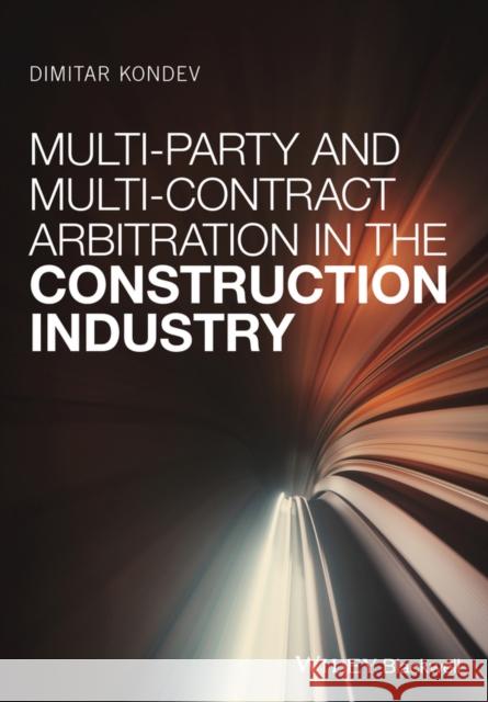 Multi-Party and Multi-Contract Arbitration in the Construction Industry Kondev, Dimitar H. 9781119251729 John Wiley & Sons