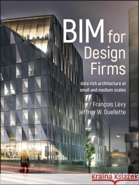 Bim for Design Firms: Data Rich Architecture at Small and Medium Scales Lévy, François 9781119252801