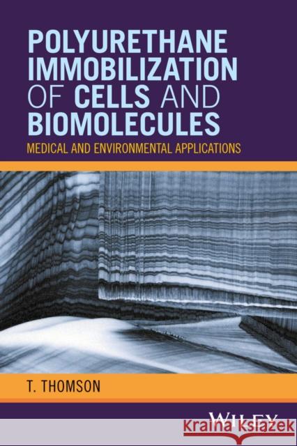 Polyurethane Immobilization of Cells and Biomolecules: Medical and Environmental Applications Thomson, T. 9781119254690