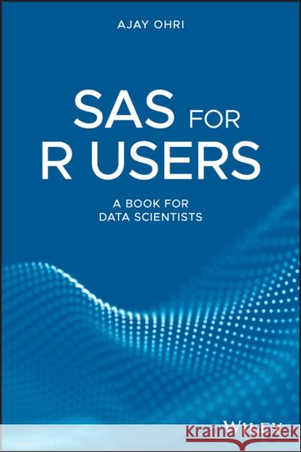 SAS for R Users: A Book for Data Scientists Ohri, Ajay 9781119256410 John Wiley & Sons
