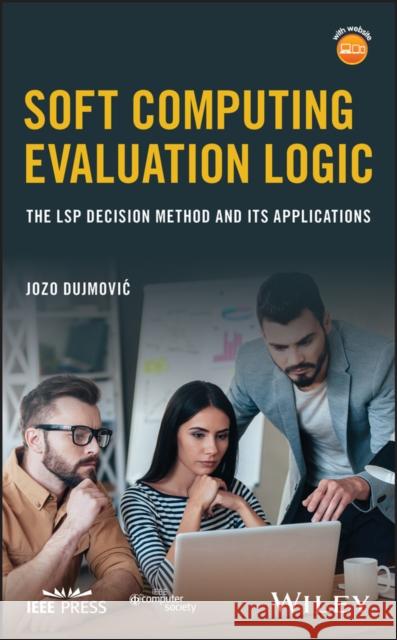 Soft Computing Evaluation Logic: The Lsp Decision Method and Its Applications Dujmovic, Jozo 9781119256458 Wiley-IEEE Computer Society PR
