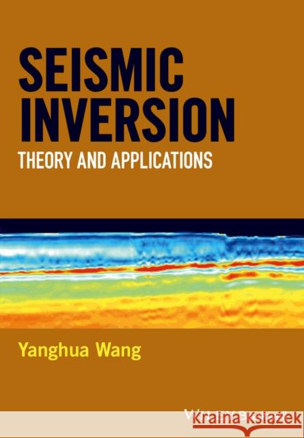 Seismic Inversion: Theory and Applications Wang, Yanghua 9781119257981 Wiley-Blackwell