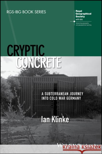 Cryptic Concrete: A Subterranean Journey Into Cold War Germany Klinke, Ian 9781119261032