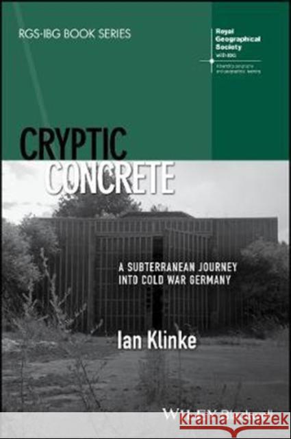 Cryptic Concrete: A Subterranean Journey Into Cold War Germany Klinke, Ian 9781119261117