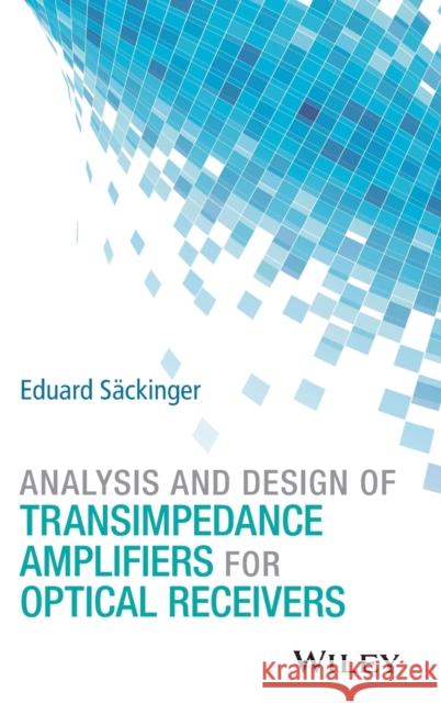 Analysis and Design of Transimpedance Amplifiers for Optical Receivers Wiley,  9781119263753 John Wiley & Sons