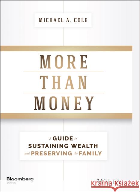 More Than Money: A Guide to Sustaining Wealth and Preserving the Family Cole, Michael A. 9781119264705 Bloomberg Press