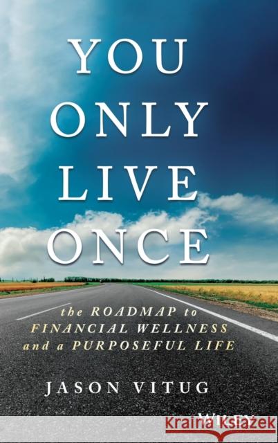 You Only Live Once: The Roadmap to Financial Wellness and a Purposeful Life Vitug, Jason 9781119267362 John Wiley & Sons Inc