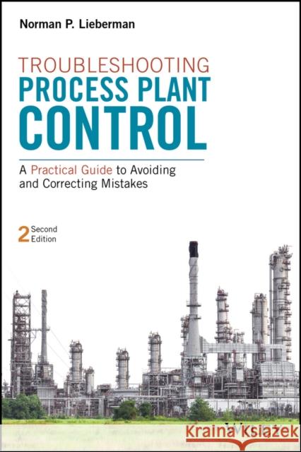 Troubleshooting Process Plant Control: A Practical Guide to Avoiding and Correcting Mistakes Lieberman, Norman P. 9781119267768