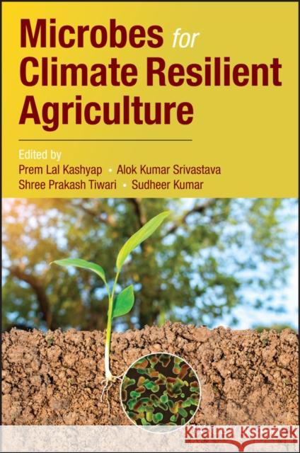 Microbes for Climate Resilient Agriculture Prem Lal Kashyap Alok Kumar Srivastava Shree Prakash Tiwari 9781119275923