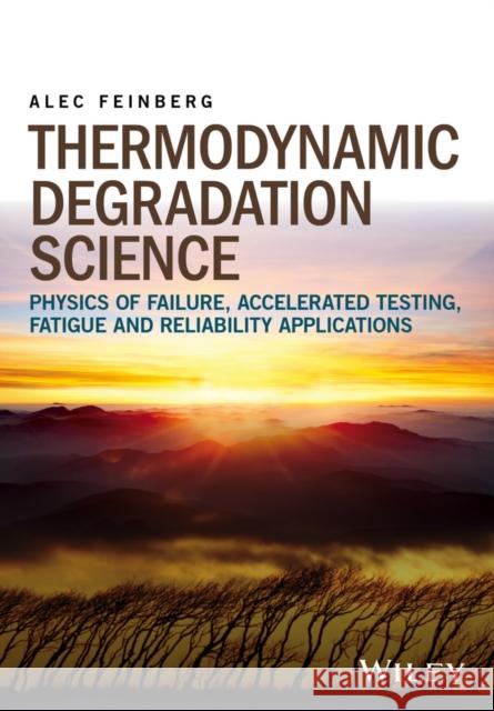 Thermodynamic Degradation Science: Physics of Failure, Accelerated Testing, Fatigue, and Reliability Applications Feinberg, Alec 9781119276227 John Wiley & Sons