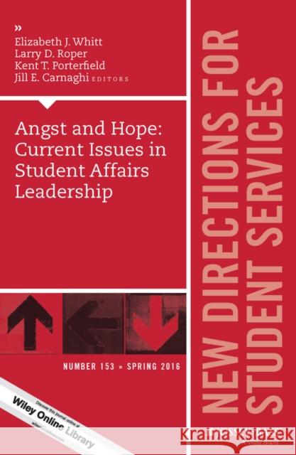 Angst and Hope: Current Issues in Student Affairs Leadership: New Directions for Student Services, Number 153 Elizabeth J. Whitt, Larry D. Roper, Kent T. Porterfield, Jill E. Carnaghi 9781119278429