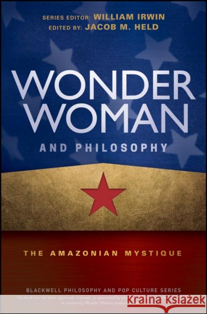 Wonder Woman and Philosophy: The Amazonian Mystique Held, Jacob M. 9781119280750