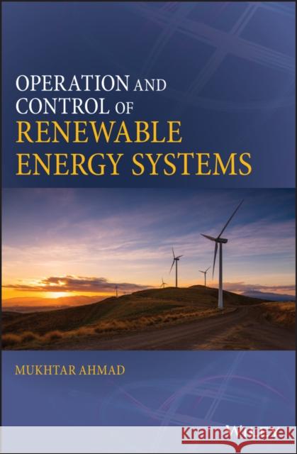 Operation and Control of Renewable Energy Systems Ahmad, Mukhtar 9781119281689