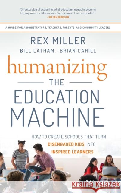 Humanizing the Education Machine: How to Create Schools That Turn Disengaged Kids Into Inspired Learners Miller, Rex 9781119283102 Wiley