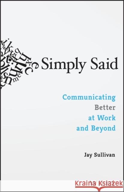 Simply Said: Communicating Better at Work and Beyond Sullivan, Jay 9781119285281 John Wiley & Sons Inc