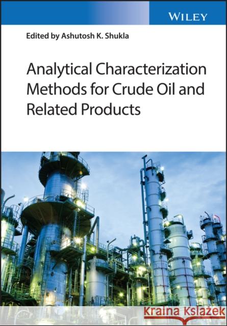 Analytical Characterization Methods for Crude Oil and Related Products Shukla, Ashutosh 9781119286318 John Wiley & Sons