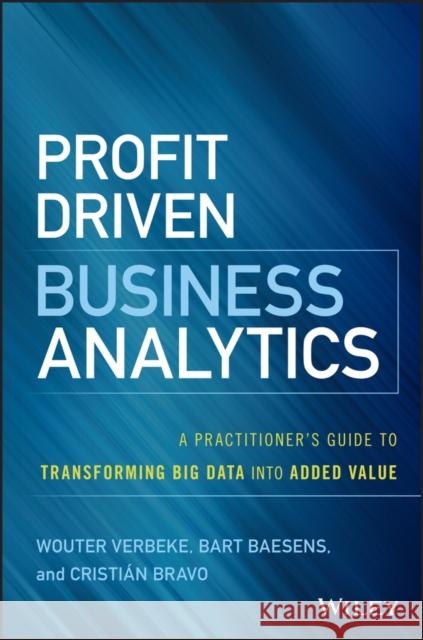 Profit Driven Business Analytics: A Practitioner's Guide to Transforming Big Data Into Added Value Verbeke, Wouter 9781119286554