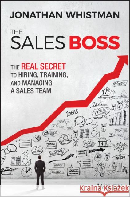 The Sales Boss: The Real Secret to Hiring, Training and Managing a Sales Team Jonathan Whistman 9781119286646 Wiley