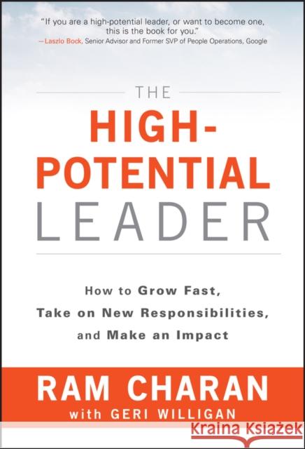 The High-Potential Leader: How to Grow Fast, Take on New Responsibilities, and Make an Impact Ram (Formerly Harvard Business School and the Kellogg School of Business at Northwestern University) Charan 9781119286950