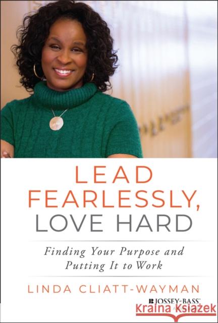 Lead Fearlessly, Love Hard: Finding Your Purpose and Putting It to Work Cliatt-Wayman, Linda 9781119288534 John Wiley & Sons