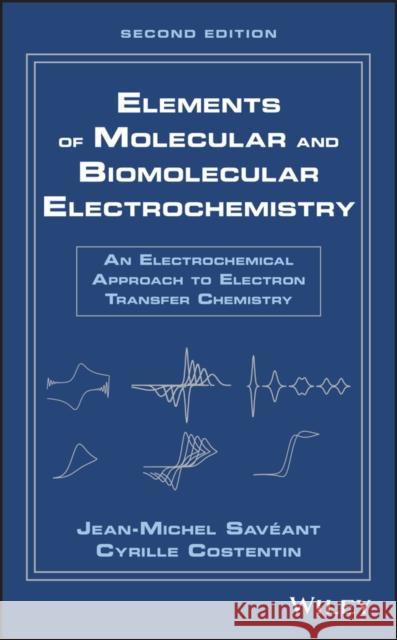 Elements of Molecular and Biomolecular Electrochemistry: An Electrochemical Approach to Electron Transfer Chemistry Savéant, Jean-Michel 9781119292333 Wiley