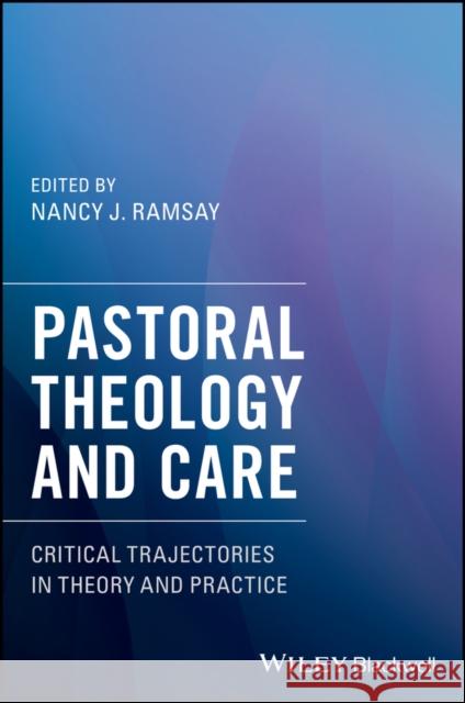 Pastoral Theology and Care: Critical Trajectories in Theory and Practice Nancy Ramsay 9781119292524 Wiley-Blackwell